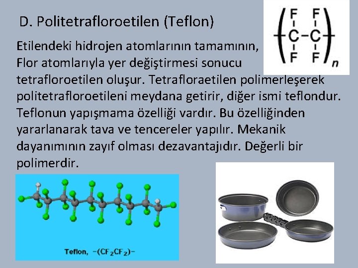 D. Politetrafloroetilen (Teflon) Etilendeki hidrojen atomlarının tamamının, Flor atomlarıyla yer değiştirmesi sonucu tetrafloroetilen oluşur.