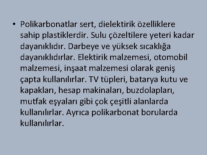  • Polikarbonatlar sert, dielektirik özelliklere sahip plastiklerdir. Sulu çözeltilere yeteri kadar dayanıklıdır. Darbeye