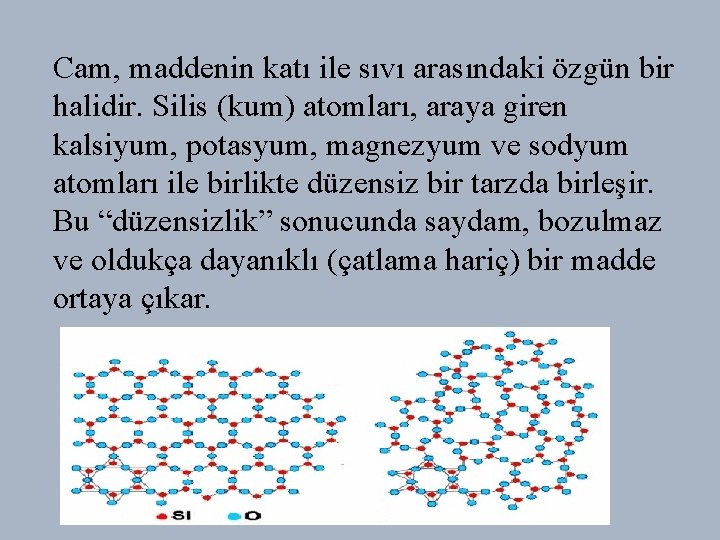 Cam, maddenin katı ile sıvı arasındaki özgün bir halidir. Silis (kum) atomları, araya giren