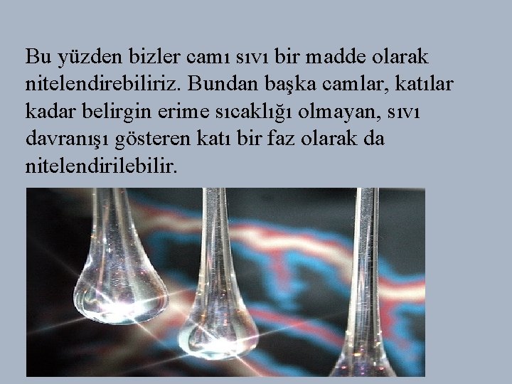 Bu yüzden bizler camı sıvı bir madde olarak nitelendirebiliriz. Bundan başka camlar, katılar kadar