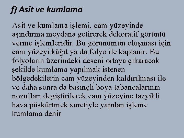 f) Asit ve kumlama işlemi, cam yüzeyinde aşındırma meydana getirerek dekoratif görüntü verme işlemleridir.