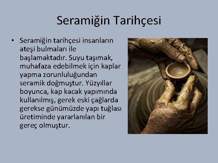 Seramiğin Tarihçesi • Seramiğin tarihçesi insanların ateşi bulmaları ile başlamaktadır. Suyu taşımak, muhafaza edebilmek