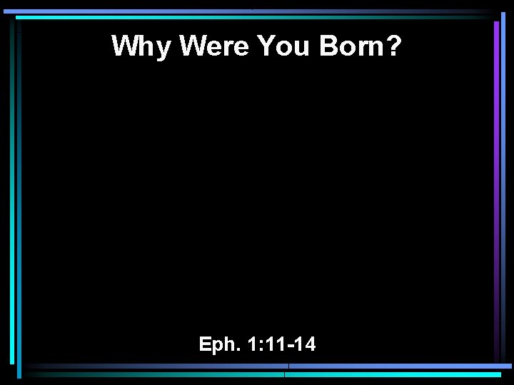 Why Were You Born? Eph. 1: 11 -14 