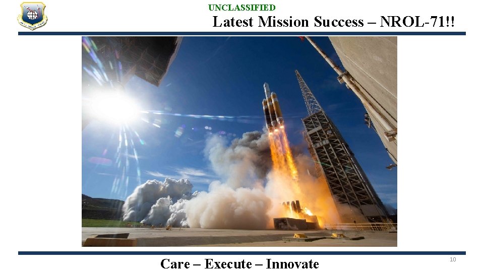 UNCLASSIFIED Latest Mission Success – NROL-71!! Care – Execute – Innovate 10 