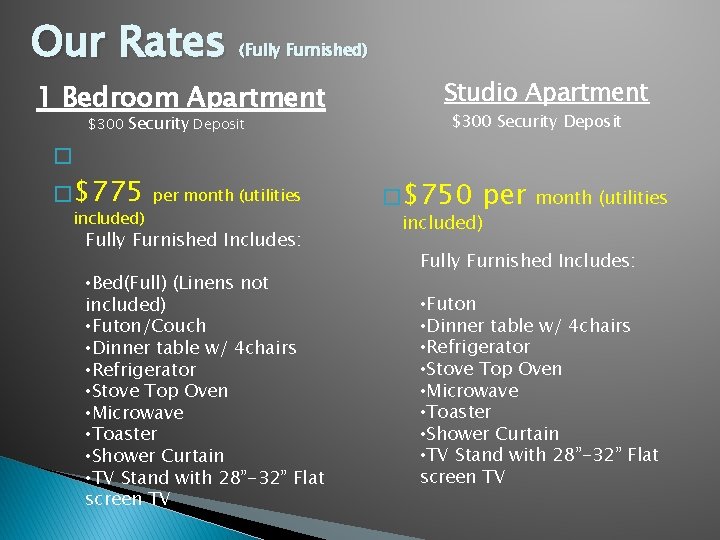Our Rates (Fully Furnished) 1 Bedroom Apartment $300 Security Deposit Studio Apartment $300 Security