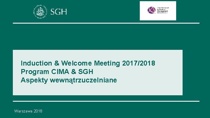Induction & Welcome Meeting 2017/2018 Program CIMA & SGH Aspekty wewnątrzuczelniane Warszawa 2018 