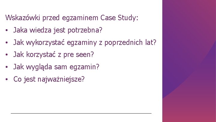 Wskazówki przed egzaminem Case Study: • Jaka wiedza jest potrzebna? • Jak wykorzystać egzaminy