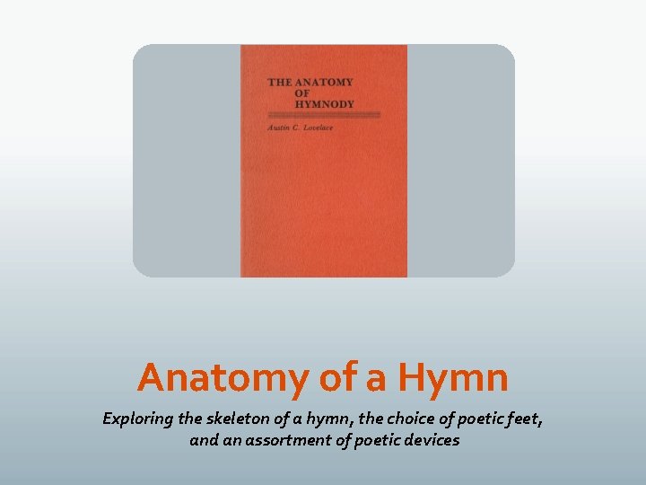 Anatomy of a Hymn Exploring the skeleton of a hymn, the choice of poetic