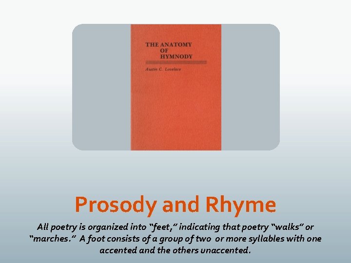 Prosody and Rhyme All poetry is organized into “feet, ” indicating that poetry “walks”