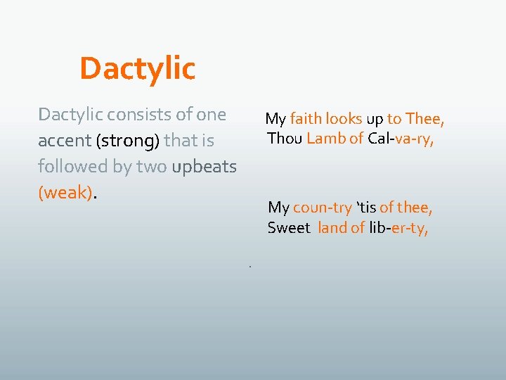 Dactylic consists of one accent (strong) that is followed by two upbeats (weak). My
