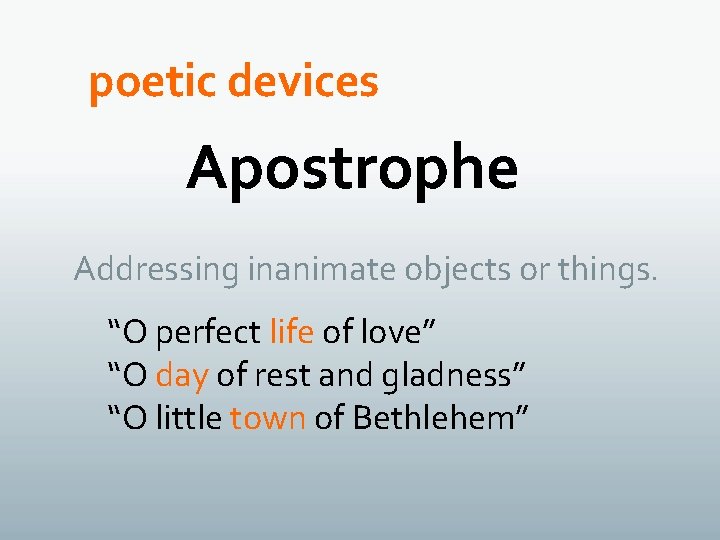 poetic devices Apostrophe Addressing inanimate objects or things. “O perfect life of love” “O