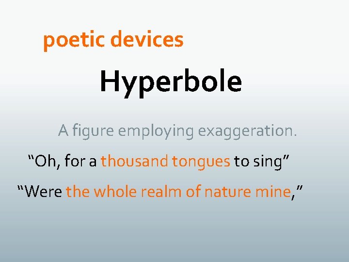 poetic devices Hyperbole A figure employing exaggeration. “Oh, for a thousand tongues to sing”