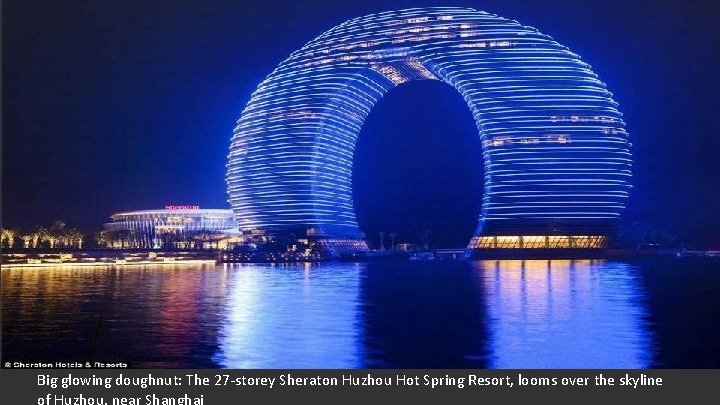 Big glowing doughnut: The 27 -storey Sheraton Huzhou Hot Spring Resort, looms over the