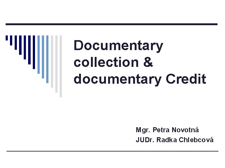 Documentary collection & documentary Credit Mgr. Petra Novotná JUDr. Radka Chlebcová 