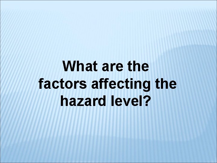 What are the factors affecting the hazard level? 