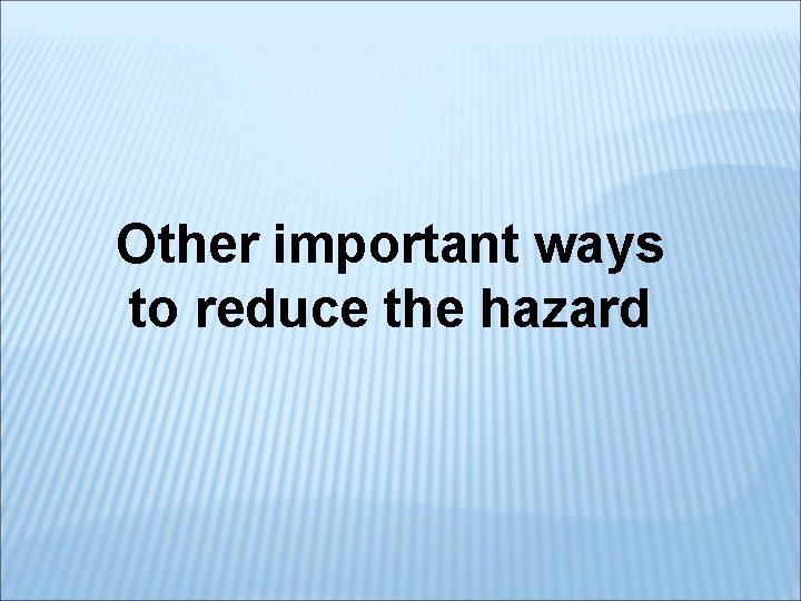 Other important ways to reduce the hazard 