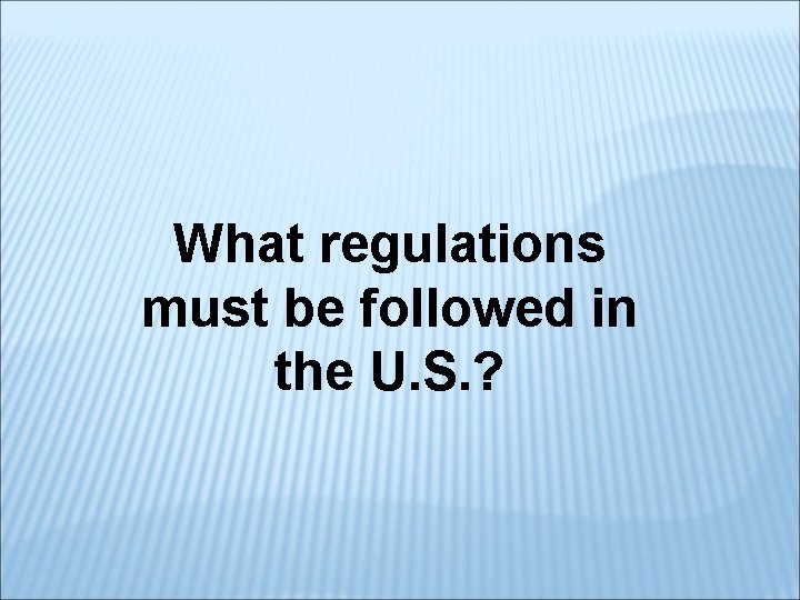 What regulations must be followed in the U. S. ? 