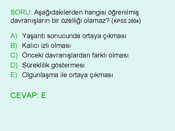 SORU: Aşağıdakilerden hangisi öğrenilmiş davranışların bir özelliği olamaz? (KPSS 2004) A) B) C) D)