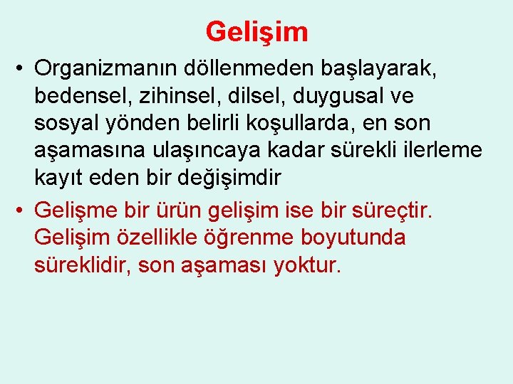 Gelişim • Organizmanın döllenmeden başlayarak, bedensel, zihinsel, dilsel, duygusal ve sosyal yönden belirli koşullarda,