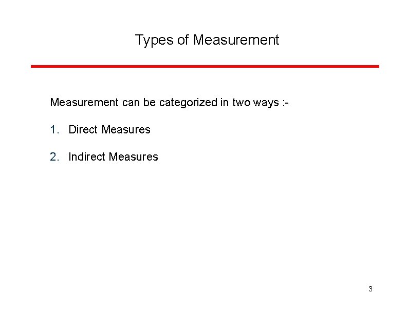 Types of Measurement can be categorized in two ways : - 1. Direct Measures