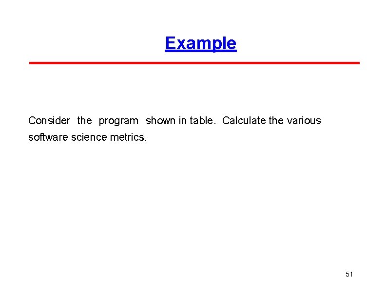 Example Consider the program shown in table. Calculate the various software science metrics. 51