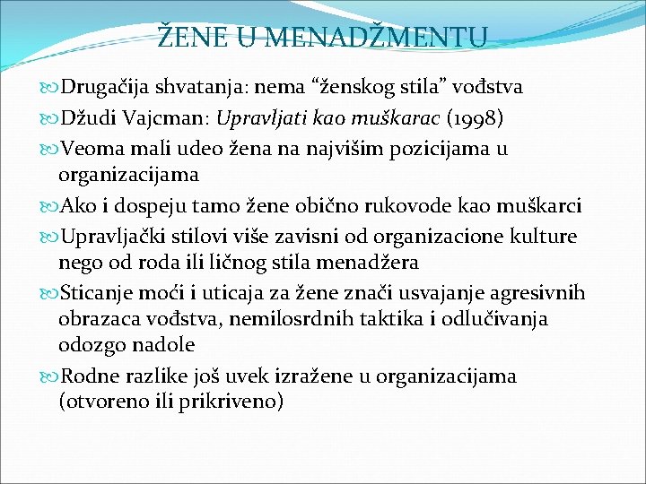 ŽENE U MENADŽMENTU Drugačija shvatanja: nema “ženskog stila” vođstva Džudi Vajcman: Upravljati kao muškarac