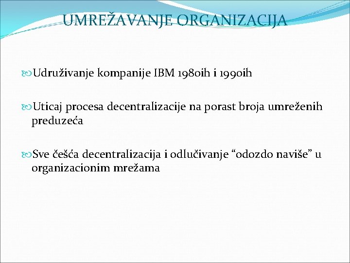 UMREŽAVANJE ORGANIZACIJA Udruživanje kompanije IBM 1980 ih i 1990 ih Uticaj procesa decentralizacije na