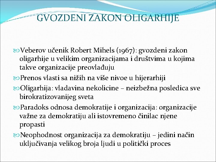 GVOZDENI ZAKON OLIGARHIJE Veberov učenik Robert Mihels (1967): gvozdeni zakon oligarhije u velikim organizacijama