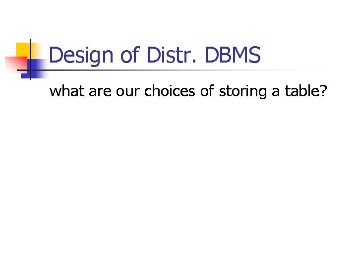 Design of Distr. DBMS what are our choices of storing a table? 