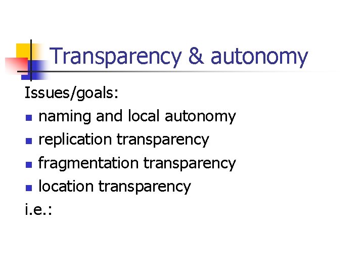 Transparency & autonomy Issues/goals: n naming and local autonomy n replication transparency n fragmentation Transparency & autonomy Issues/goals: n naming and local autonomy n replication transparency n fragmentation