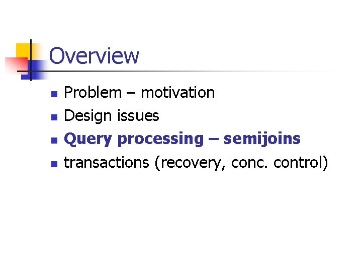 Overview n n Problem – motivation Design issues Query processing – semijoins transactions (recovery,