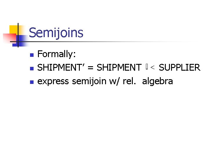 Semijoins n n n Formally: SHIPMENT’ = SHIPMENT SUPPLIER express semijoin w/ rel. algebra