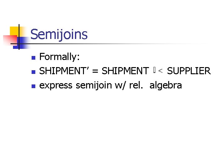 Semijoins n n n Formally: SHIPMENT’ = SHIPMENT SUPPLIER express semijoin w/ rel. algebra Semijoins n n n Formally: SHIPMENT’ = SHIPMENT SUPPLIER express semijoin w/ rel. algebra