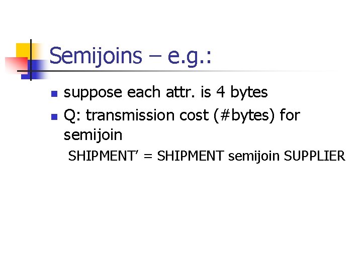 Semijoins – e. g. : n n suppose each attr. is 4 bytes Q: