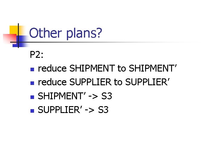 Other plans? P 2: n reduce SHIPMENT to SHIPMENT’ n reduce SUPPLIER to SUPPLIER’