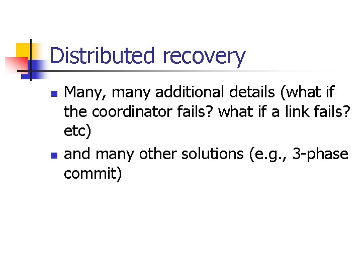 Distributed recovery n n Many, many additional details (what if the coordinator fails? what