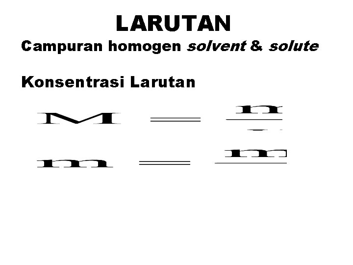 LARUTAN Campuran homogen solvent & solute Konsentrasi Larutan 