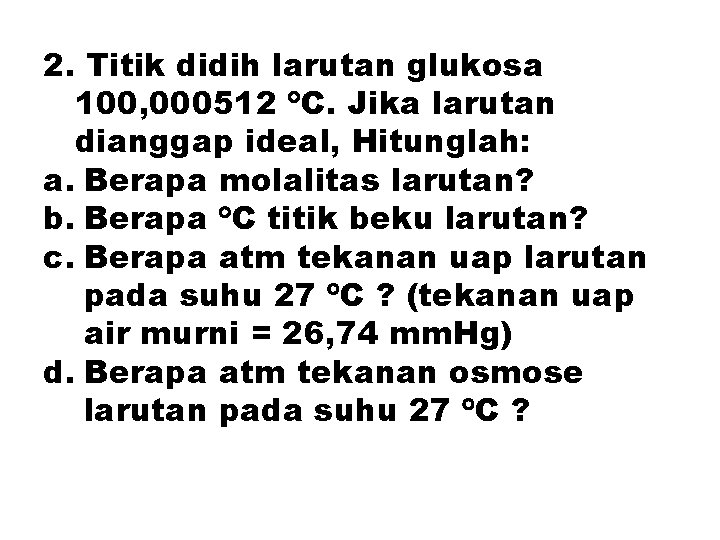 2. Titik didih larutan glukosa 100, 000512 C. Jika larutan dianggap ideal, Hitunglah: a.