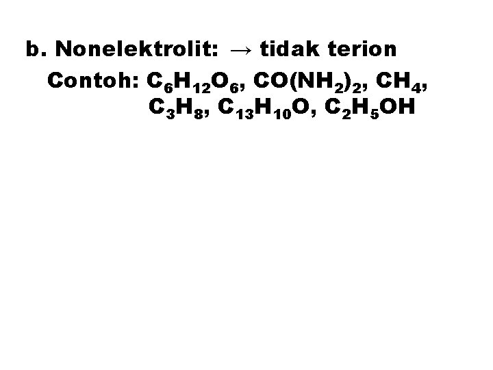 b. Nonelektrolit: → tidak terion Contoh: C 6 H 12 O 6, CO(NH 2)2,