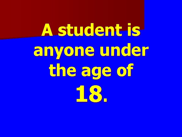 A student is anyone under the age of 18. A student is anyone under the age of 18.