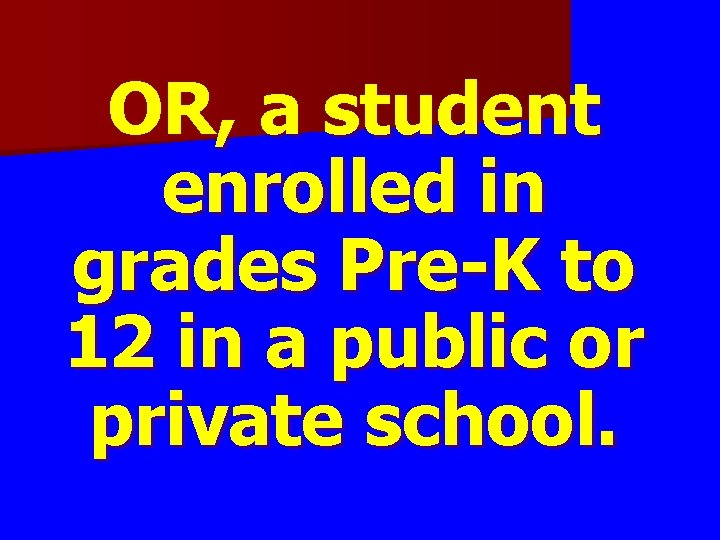 OR, a student enrolled in grades Pre-K to 12 in a public or private OR, a student enrolled in grades Pre-K to 12 in a public or private
