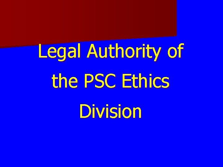 Legal Authority of the PSC Ethics Division Legal Authority of the PSC Ethics Division
