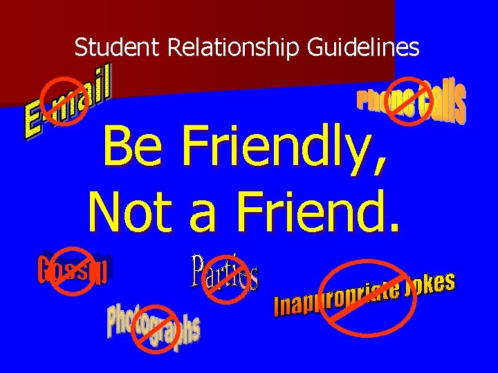 Student Relationship Guidelines Be Friendly, Not a Friend. Student Relationship Guidelines Be Friendly, Not a Friend.