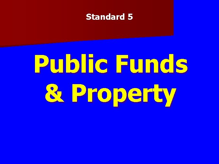 Standard 5 Public Funds & Property Standard 5 Public Funds & Property