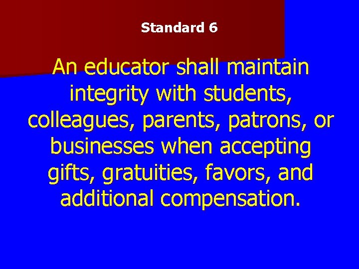 Standard 6 An educator shall maintain integrity with students, colleagues, parents, patrons, or businesses Standard 6 An educator shall maintain integrity with students, colleagues, parents, patrons, or businesses
