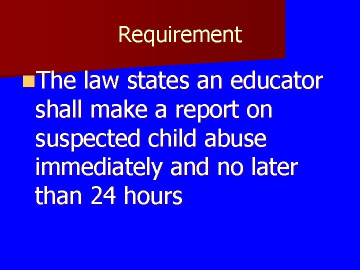 Requirement n. The law states an educator shall make a report on suspected child Requirement n. The law states an educator shall make a report on suspected child