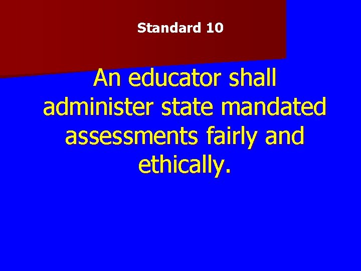 Standard 10 An educator shall administer state mandated assessments fairly and ethically. Standard 10 An educator shall administer state mandated assessments fairly and ethically.
