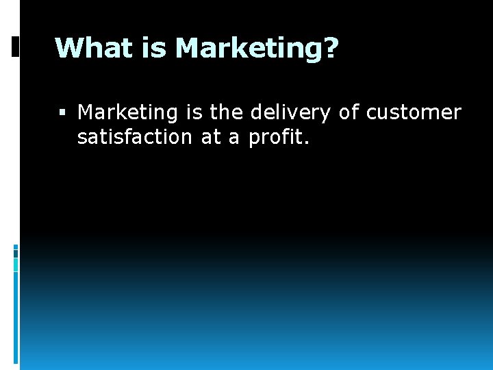 What is Marketing? Marketing is the delivery of customer satisfaction at a profit. 
