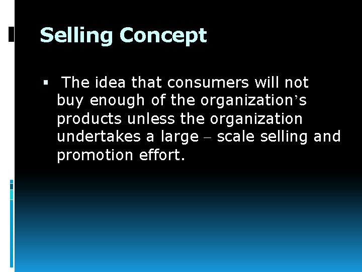 Selling Concept The idea that consumers will not buy enough of the organization’s products