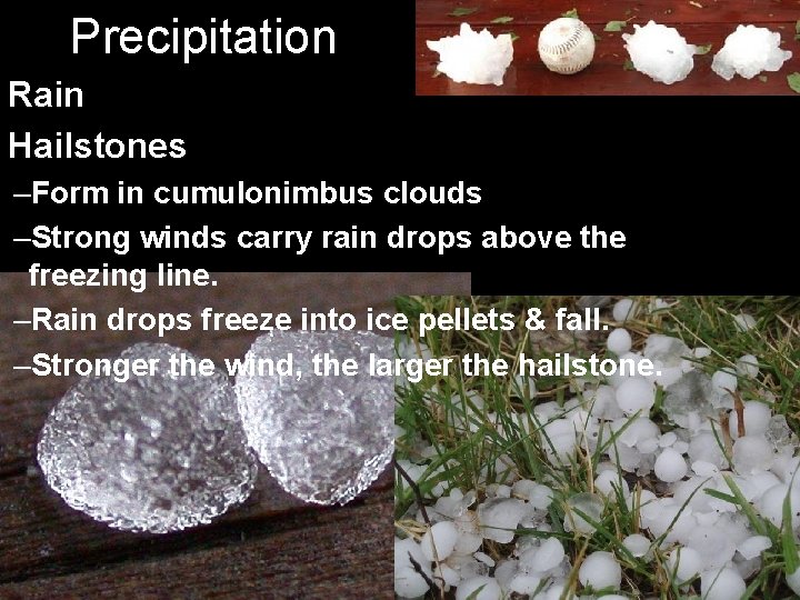 Precipitation Rain Hailstones –Form in cumulonimbus clouds –Strong winds carry rain drops above the